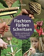 Flechten, Färben, Schnitzen: Werken und Bushcraft mit Pflanzen aus Wald und Wiese
