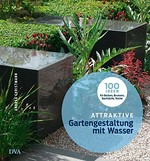 Attraktive Gartengestaltung mit Wasser: 100 Ideen für Becken, Brunnen, Bachläufe, Teiche