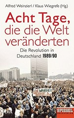 Acht Tage, die die Welt veränderten: die Revolution in Deutschland 1989/90