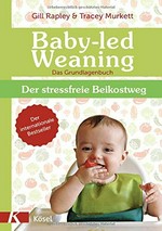 Baby-led Weaning: das Grundlagenbuch ; der stressfreie Beikostweg