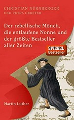 ¬Der¬ rebellische Mönch, die entlaufene Nonne und der größte Bestseller aller Zeiten: Martin Luther
