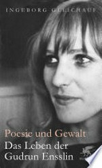 Poesie und Gewalt: das Leben der Gudrun Ensslin