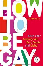 How to be gay: alles über Coming-out, Sex, Gender und Liebe
