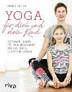 Yoga für dich und dein Kind: gemeinsame Übungen für mehr Gelassenheit und eine starke Eltern-Kind-Bindung