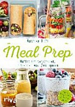 Meal Prep: Gesunde Mahlzeiten vorbereiten, mitnehmen und Zeit sparen ; Über 70 Rezepte und 10 Wochenpläne