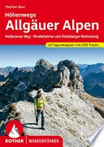 Allgäuer Alpen : Höhenwege: Höhenwege ; Heilbronner Weg, Hindelanger und Mindelheimer Klettersteig, sechs Durchquerungen mit 40 Tagesetappen