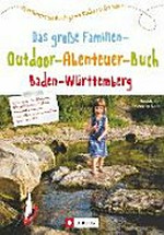 ¬Das¬ große Familien-Outdoor-Abenteuer-Buch Baden-Württemberg: 50 erlebnisreiche Ausflüge mit Kindern in der Natur