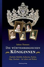 ¬Die¬ württembergischen Königinnen: Charlotte Mathilde, Katharina, Pauline, Olga, Charlotte - ihr Leben und Wirken