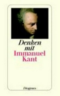 Denken mit Immanuel Kant: eine Einführung in die Gedankenwelt des Vaters der modernen Philosophie