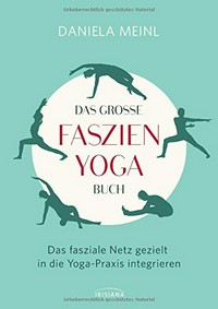 ¬Das¬ große Faszien-Yoga-Buch: das fasziale Netz gezielt in die Yoga-Praxis integrieren