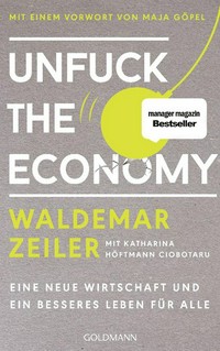 Unfuck the economy: Eine neue Wirtschaft und ein neues Leben für alle