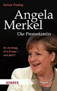 Angela Merkel: die Protestantin ; ihr Aufstieg, ihre Krisen - und jetzt?