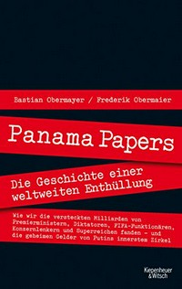 Panama Papers: die Geschichte einer weltweiten Enthüllung ; (wie wir die versteckten Milliarden von Premierministern, Diktatoren, FIFA-Funktionären, Konzernlenkern und Superreichen fanden - und die geheimen Gelder von Putins innerstem Zirkel)