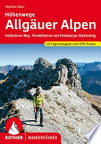 Allgäuer Alpen: Höhenwege , Heilbronner Weg, Hindelanger und Mindelheimer Klettersteig, sechs Durchquerungen mit 40 Tagesetappen
