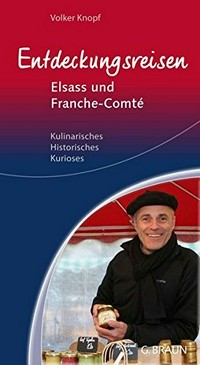 Entdeckungsreisen Elsass und Franche-Comté: Kulinarisches, Historisches, Kurioses