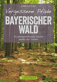 Vergessene Pfade Bayerischer Wald: 35 außergewöhnliche Touren abseits des Trubels