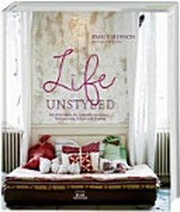 Life Unstyled: die Schönheit des Unvollkommenen ; Wohnen mit Ecken und Kanten