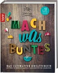 Mach was Buntes: das ultimative Kreativbuch ; mit über 700 Ideen zum Basteln, Handarbeiten und Dekorieren