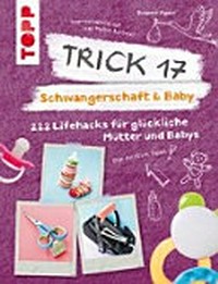 Trick 17 - Schwangerschaft & Baby: 222 Lifehacks für glückliche Mütter und Babys