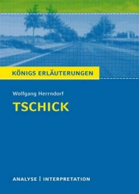 Textanalyse und Interpretation zu Wolfgang Herrndorf, "Tschick" alle erforderlichen Infos für Abitur, Matura, Klausur und Referat ; plus Musteraufgaben mit Lösungsansätzen