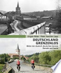 Deutschland grenzenlos: Bilder der deutsch-deutschen Grenze ; damals und heute