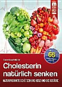 Cholesterin natürlich senken: Naturprodukte schützen das Herz und die Gefässe ; mit 65 Cholesterinspiegelsenkenden Rezepten