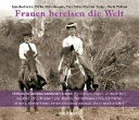 Frauen bereisen die Welt: 10 historische Berichte berühmter Frauen: Therese von Bayern, Gertrude Bell, Isabella Bird ...